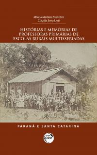 HISTÓRIAS E MEMÓRIAS DE PROFESSORAS PRIMÁRIAS DE ESCOLAS RURAIS MULTISSERIADAS: <br>Paraná e Santa Catarina