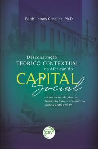 DESCONSTRUÇÃO TEÓRICO CONTEXTUAL DA AFERIÇÃO DO CAPITAL SOCIAL: <br>o caso de municípios no Semiárido Baiano sob política pública 2005 a 2012