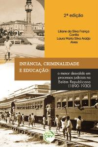 INFÂNCIA, CRIMINALIDADE E EDUCAÇÃO:<br> o menor desvalido em processos judiciais na Belém Republicana (1890-1930) <br>2ª edição revista e atualizada