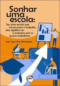 SONHAR UMA ESCOLA:<br> ser uma escola que forma para o trabalho não significa ser a empresa que os jovens trabalham