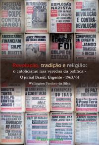 REVOLUÇÃO, TRADIÇÃO E RELIGIÃO:<br>o catolicismo nas veredas da polí­tica: o jornal Brasil, Urgente - 1963/64