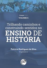 TRILHANDO CAMINHOS E CONSTRUINDO SENTIDOS NO ENSINO DE HISTÓRIA: <br> vivências discentes e docentes do PIBID História/UFAM <br>Coleção PPGH <br> Volume 6 