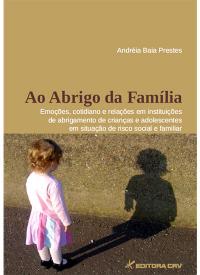 AO ABRIGO DA FAMÍLIA:<br>emoções, cotidiano e relações em instituições de abrigamento de crianças e adolescentes em situação de risco social e familiar