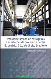 TRANSPORTE URBANO DE PASSAGEIROS E AS RELAÇÕES DE PROTEÇÃO E DEFESA DO USUÁRIO, À LUZ DO DIREITO BRASILEIRO