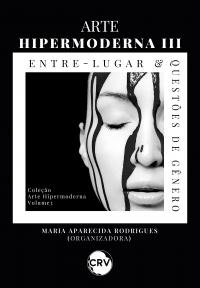 Arte hipermoderna III: Entre-lugar e Questões de Gênero - Vol.: 03