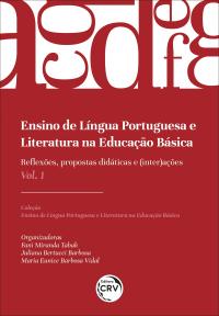 ENSINO DE LÍNGUA PORTUGUESA E LITERATURA NA EDUCAÇÃO BÁSICA <br> reflexões, propostas didáticas e (inter)ações <br> Coleção Ensino de Língua Portuguesa e Literatura na Educação Básica <br> Volume 1 