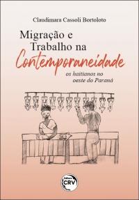 MIGRAÇÃO E TRABALHO NA CONTEMPORANEIDADE: <br>os haitianos no oeste do Paraná