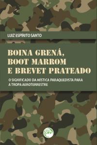 BOINA GRENÁ, BOOT MARROM E BREVET PRATEADO:<br> o significado da mística paraquedista para a tropa aeroterrestre