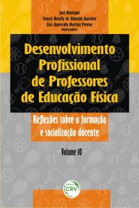 DESENVOLVIMENTO PROFISSIONAL DE PROFESSORES DE EDUCAÇÃO FÍSICA:<br>reflexões sobre a formação e socialização docente<br>Volume 10