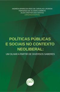 POLÍTICAS PÚBLICAS E SOCIAIS NO CONTEXTO NEOLIBERAL:<br> um olhar a partir de diversos saberes