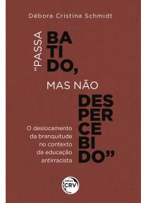 “PASSA BATIDO, MAS NÃO DESPERCEBIDO”<br>o deslocamento da branquitude no contexto da educação antirracista