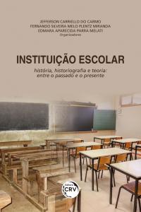 INSTITUIÇÃO ESCOLAR:<br> história, historiografia e teoria: entre o passado e o presente