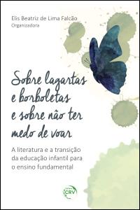 SOBRE LAGARTAS E BORBOLETAS E SOBRE NÃO TER MEDO DE VOAR:  <br>a literatura e a transição da educação infantil para o ensino o fundamental