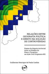 Relações entre geografia política e direito na solução de controvérsias:<br>Exame da disputa territorial entre os Estados do Piauí e Tocantins na Ação Civil Originária 652