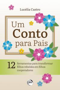 UM CONTO PARA PAIS: <br>12 ferramentas para transformar filhos rebeldes em filhos cooperadores