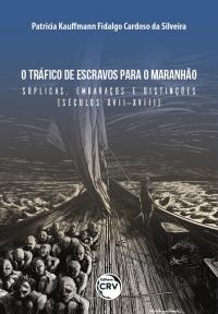 O TRÁFICO DE ESCRAVOS PARA O MARANHÃO: <br>súplicas, embaraços e distinções (séculos XVII-XVIII)