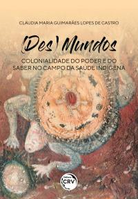 (DES)MUNDOS:<br> Colonialidade do Poder e do Saber no Campo da Saúde Indígena