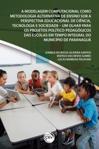 A MODELAGEM COMPUTACIONAL COMO METODOLOGIA ALTERNATIVA DE ENSINO SOB A PERSPECTIVA EDUCACIONAL DE CIÊNCIA, TECNOLOGIA E SOCIEDADE <br>um olhar para os projetos político-pedagógicos das escolas em tempo integral do Município de Paranaguá