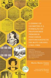 O ENSINO DE GEOMETRIA E A FORMAÇÃO DE PROFESSORES PRIMÁRIOS:<br>percursos historiográficos em Mato Grosso (1960-1980)<br>COLEÇÃO ASPECTOS HISTÓRICOS:<br> Formação de professores e o ensino de matemática nas escolas primárias Mato-grossenses - VOLUME 2