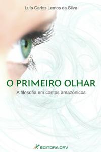 O PRIMEIRO OLHAR<br>A Filosofia Em Contos Amazônicos