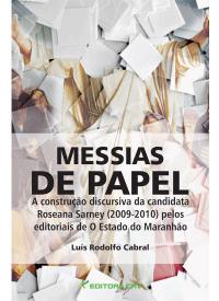MESSIAS DE PAPEL<BR>a construção discursiva da candidatura de Roseana Sarney (2009-2010) pelos editoriais de O Estado do Maranhão
