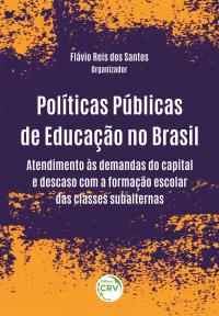 POLÍTICAS PÚBLICAS DE EDUCAÇÃO NO BRASIL: <br>atendimento às demandas do capital e descaso com a formação escolar das classes subalternas