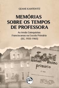 MEMÓRIAS SOBRE OS TEMPOS DE PROFESSORA: <br>as Irmãs Catequistas Franciscanas na Escola Primária (SC, 1935-1965)