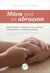 MÃOS QUE SE ABRAÇAM: <br>afetividade, cuidado e as práticas integrativas complementares <br> <br>Humanização na relação Terapeuta e Assistido