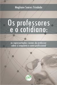 OS PROFESSORES E O COTIDIANO:<br>as representações sociais do professor sobre si enquanto e como profissional