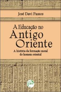 A EDUCAÇÃO NO ANTIGO ORIENTE: <br>a história da formação moral do homem oriental