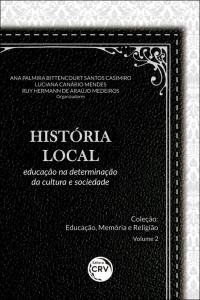 HISTÓRIA LOCAL: <br>educação na determinação da cultura e sociedade <br>Coleção Educação, Memória e Religião - Volume 2