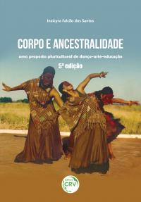 CORPO E ANCESTRALIDADE:<br> uma proposta pluricultural de dança-arte-educação<br>5ª edição 