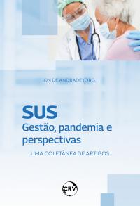 SUS: Gestão, pandemia e perspectivas Uma coletânea de artigos