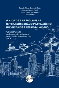 A CIDADE E AS MÚLTIPLAS INTERAÇÕES COM O PATRIMÔNIO, IDENTIDADE E PERTENCIMENTO<br> COLEÇÃO CIDADE: conhecer e interpretar para compreender o mundo da vida - Vol. II