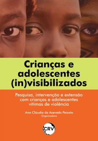 Crianças e adolescentes (in)visibilizados: <BR>Pesquisa, intervenção e extensão com crianças e adolescentes vítimas de violência