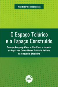 O ESPAÇO TELÚRICO E O ESPAÇO CONSTRUÍDO:<br> concepções geográficas e filosóficas a respeito do lugar nas comunidades eclesiais de base na Amazônia brasileira
