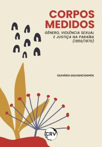 CORPOS MEDIDOS:<br> Gênero, violência sexual e justiça na paraíba (1950/1970)