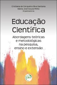 EDUCAÇÃO CIENTÍFICA: <br> abordagens teóricas e metodológicas na pesquisa, ensino e extensão