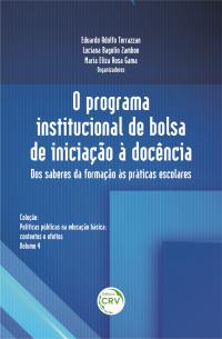 O PROGRAMA INSTITUCIONAL DE BOLSA DE INICIAÇÃO À DOCÊNCIA: <br>dos saberes da formação às práticas escolares <br>Coleção: Políticas públicas na educação básica: contextos e efeitos – Volume 4