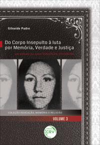 DO CORPO INSEPULTO À LUTA POR MEMÓRIA, VERDADE E JUSTIÇA: <br>um estudo do caso Dinaelza Coqueiro <br>Coleção Educação, Memória e Religião - Volume 3