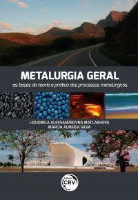 METALURGIA GERAL<BR> as bases da teoria e prática dos processos metalúrgicos