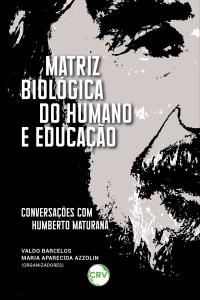 Matriz biológica do humano e educação: <br>Conversações com Humberto Maturana