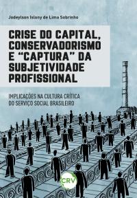 Crise do capital, conservadorismo e “captura” da subjetividade profissional:<br>Implicações na cultura crítica do Serviço Social brasileiro