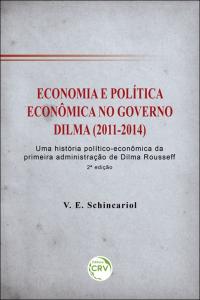 ECONOMIA E POLÍTICA ECONÔMICA NO GOVERNO DILMA (2011-2014): <br>uma história político-econômica da primeira administração de Dilma Rousseff <br> 2ª edição