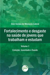 FORTALECIMENTO E DESGASTE NA SAÚDE DE JOVENS QUE TRABALHAM E ESTUDAM <br>Coleção: Juventude e Saúde Volume 1