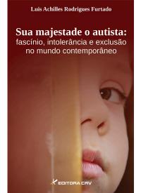 SUA MAJESTADE O AUTISTA:<br>fascínio, intolerância e exclusão<br>no mundo contemporâneo