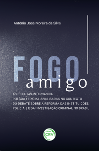 FOGO AMIGO:<br> as disputas internas na Polícia Federal analisadas no contexto do debate sobre a reforma das instituições policiais e da investigação criminal no Brasil