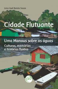 CIDADE FLUTUANTE UMA MANAUS SOBRE AS ÁGUAS<br> Culturas, memórias e histórias fluídas