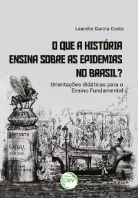 O QUE A HISTÓRIA ENSINA SOBRE AS EPIDEMIAS NO BRASIL?<br>orientações didáticas para o ensino fundamental