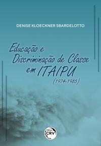 EDUCAÇÃO E DISCRIMINAÇÃO DE CLASSE EM ITAIPU (1974-1985)